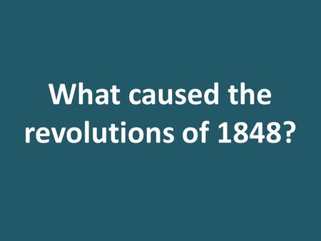 What caused the revolutions of 1848?. What caused the revolutions of 1848? Lesson Aim: To examine the political, social, economic and trigger causes of.