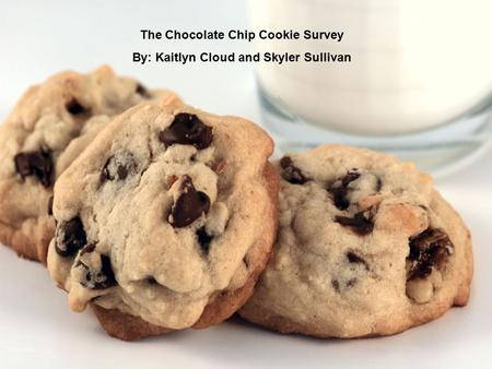 The Chocolate Chip Cookie Survey By: Kaitlyn Cloud and Skyler Sullivan.