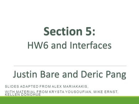 SLIDES ADAPTED FROM ALEX MARIAKAKIS, WITH MATERIAL FROM KRYSTA YOUSOUFIAN, MIKE ERNST, KELLEN DONOHUE Section 5: HW6 and Interfaces Justin Bare and Deric.