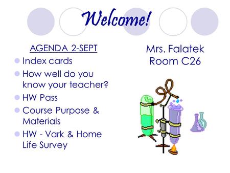 Welcome! AGENDA 2-SEPT Index cards How well do you know your teacher? HW Pass Course Purpose & Materials HW - Vark & Home Life Survey Mrs. Falatek Room.