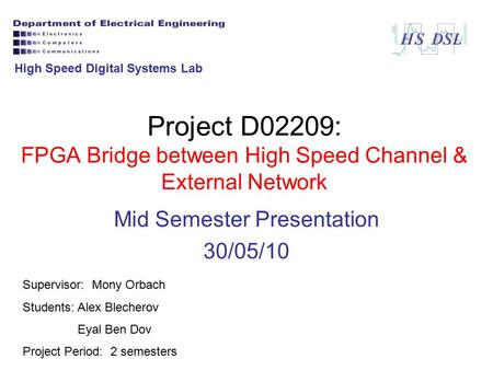 Project D02209: FPGA Bridge between High Speed Channel & External Network Mid Semester Presentation 30/05/10 Supervisor: Mony Orbach Students: Alex Blecherov.