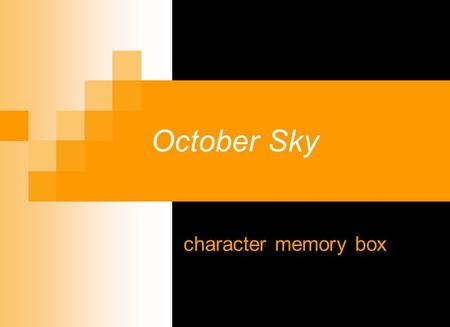 October Sky character memory box. Instead of the standard character sketch, you are going to develop a memory box for ONE of the characters. You will.