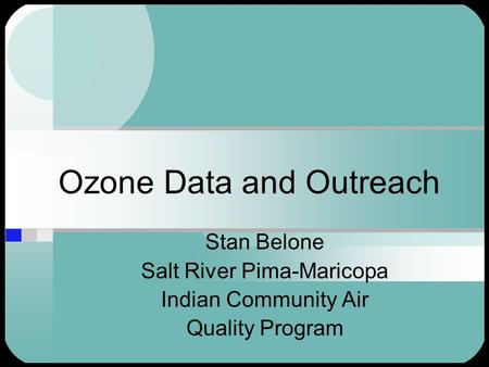 Ozone Data and Outreach Stan Belone Salt River Pima-Maricopa Indian Community Air Quality Program.