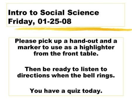 Intro to Social Science Friday, 01-25-08 Please pick up a hand-out and a marker to use as a highlighter from the front table. Then be ready to listen to.