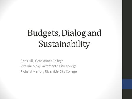 Budgets, Dialog and Sustainability Chris Hill, Grossmont College Virginia May, Sacramento City College Richard Mahon, Riverside City College.