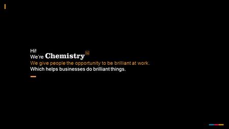 Hi! We’re We give people the opportunity to be brilliant at work. Which helps businesses do brilliant things.