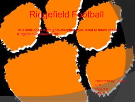 Ridgefield Football This slide show highlights everything you need to know about Ridgefield Football at RHS Presented by: Lucas Goff Project 8 5/19/11.