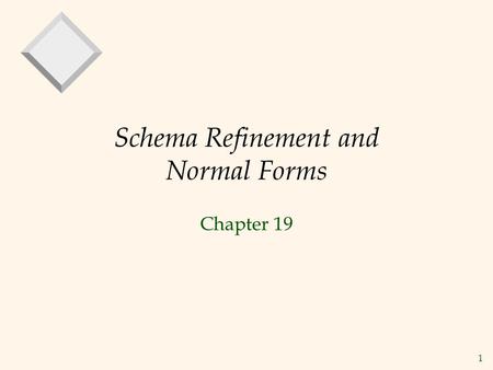 1 Schema Refinement and Normal Forms Chapter 19. 2 The Evils of Redundancy  Redundancy is at the root of several problems associated with relational.