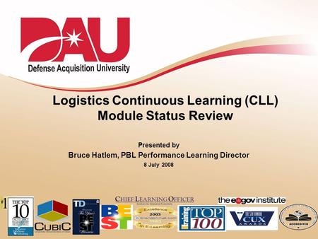 1 Logistics Continuous Learning (CLL) Module Status Review Presented by Bruce Hatlem, PBL Performance Learning Director 8 July 2008.