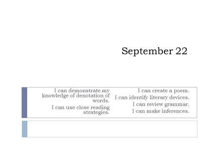 September 22 I can demonstrate my knowledge of denotation of words. I can use close reading strategies. I can create a poem. I can identify literary devices.