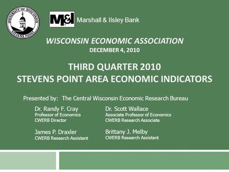 THIRD QUARTER 2010 STEVENS POINT AREA ECONOMIC INDICATORS Marshall & Ilsley Bank Presented by: The Central Wisconsin Economic Research Bureau Dr. Randy.