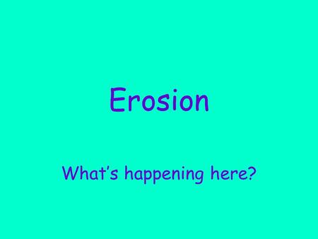 Erosion What’s happening here?. What do you see?