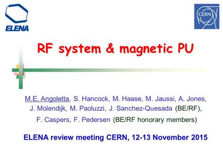 RF system & magnetic PU ELENA review meeting CERN, 12-13 November 2015 M.E. Angoletta, S. Hancock, M. Haase, M. Jaussi, A. Jones, J. Molendijk, M. Paoluzzi,