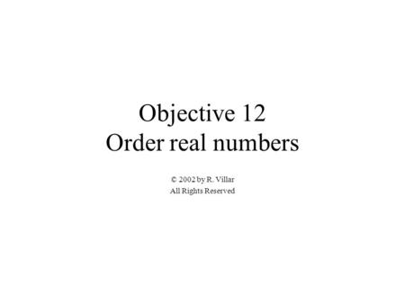 Objective 12 Order real numbers © 2002 by R. Villar All Rights Reserved.