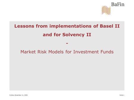 Sydney December 11, 2006 Seite 1 Lessons from implementations of Basel II and for Solvency II - Market Risk Models for Investment Funds.