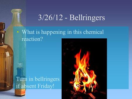 3/26/12 - Bellringers What is happening in this chemical reaction? Turn in bellringers if absent Friday!