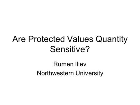 Are Protected Values Quantity Sensitive? Rumen Iliev Northwestern University.