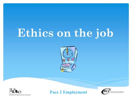 Pace 2 Employment Ethics on the job.  The Merriam-Wester dictionary defines Ethic(s) as  the discipline dealing with what is good and bad and with moral.