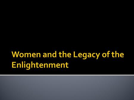  Although Philosophers challenged government and society they often took a traditional view toward women.  Education should be geared towards preparing.