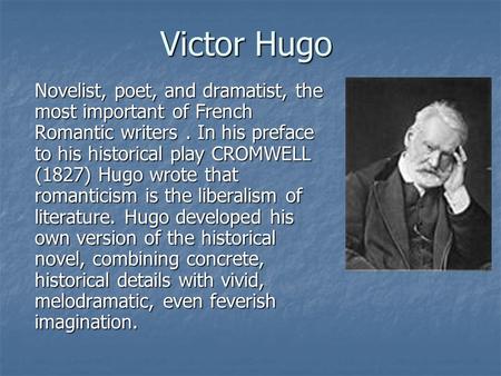 Victor Hugo Novelist, poet, and dramatist, the most important of French Romantic writers. In his preface to his historical play CROMWELL (1827) Hugo wrote.