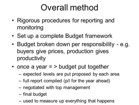 Overall method Rigorous procedures for reporting and monitoring Set up a complete Budget framework Budget broken down per responsibility - e.g. buyers.