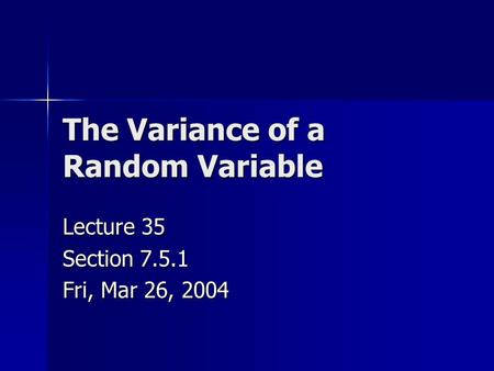 The Variance of a Random Variable Lecture 35 Section 7.5.1 Fri, Mar 26, 2004.