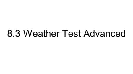 8.3 Weather Test Advanced. Advanced Format 79 Points 12 Questions 2 Drawing 4 Labeling 6 Short Answer.