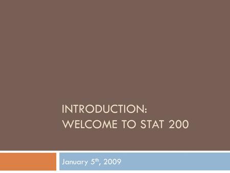 INTRODUCTION: WELCOME TO STAT 200 January 5 th, 2009.