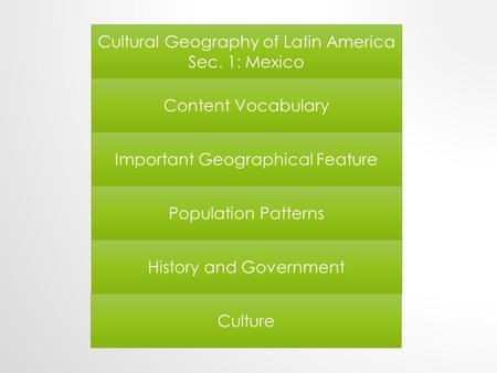 Cultural Geography of Latin America Sec. 1: Mexico Content Vocabulary Important Geographical Feature Population Patterns History and Government Culture.