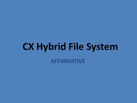 CX Hybrid File System AFFIRMATIVE. Before the Round 1A2A 1.Prepare the 1AC Speech. Double check that all of the 1AC is in order and that your have your.