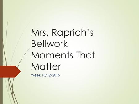 Mrs. Raprich’s Bellwork Moments That Matter Week 10/12/2015.