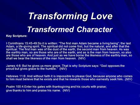 Transforming Love Transformed Character Key Scripture: I Corinthians 15:45-49:So it is written: “The first man Adam became a living being”; the last Adam,