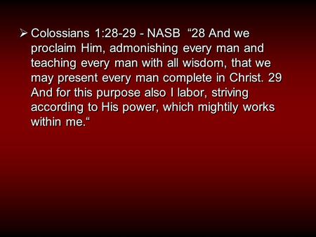  Colossians 1:28-29 - NASB “28 And we proclaim Him, admonishing every man and teaching every man with all wisdom, that we may present every man complete.