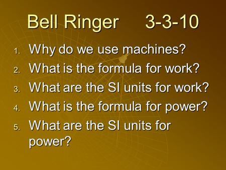 Bell Ringer 3-3-10  Why do we use machines?  What is the formula for work?  What are the SI units for work?  What is the formula for power? 