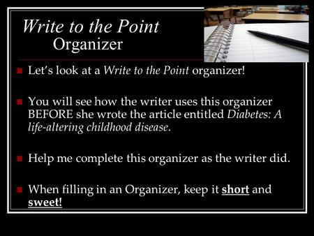 Write to the Point Organizer Let’s look at a Write to the Point organizer! You will see how the writer uses this organizer BEFORE she wrote the article.