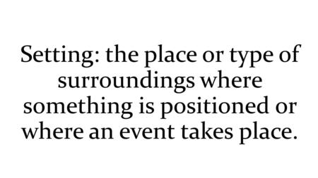 Setting: the place or type of surroundings where something is positioned or where an event takes place.