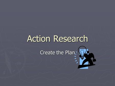 Action Research Create the Plan. Develop a Strategy ► Outline specific activities needed to solve the problem. ► Tools to use:  Think-Pair-Share ► List.