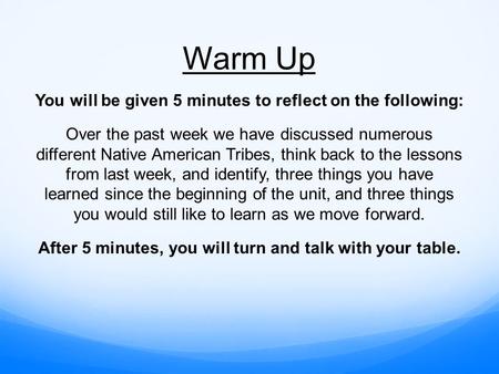 Warm Up You will be given 5 minutes to reflect on the following: Over the past week we have discussed numerous different Native American Tribes, think.