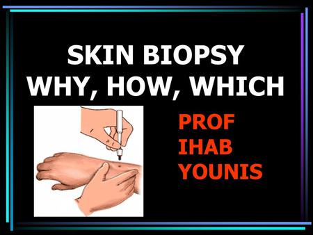 SKIN BIOPSY WHY, HOW, WHICH PROF IHAB YOUNIS. WHY.