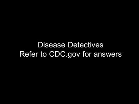 Disease Detectives Refer to CDC.gov for answers. Disease One.