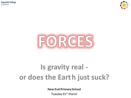 Is gravity real - or does the Earth just suck? New End Primary School Tuesday 31 st March.