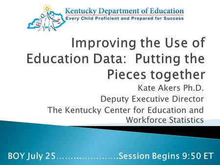 Kate Akers Ph.D. Deputy Executive Director The Kentucky Center for Education and Workforce Statistics BOY July 25……...………….Session Begins 9:50 ET.