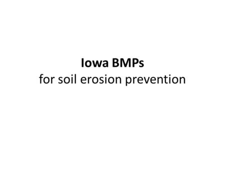 Iowa BMPs for soil erosion prevention. BMP context BMPs needed for managed land (duh!) Strategies differ by land- use – Ag/crops (>71%) +/- CRP, etc –