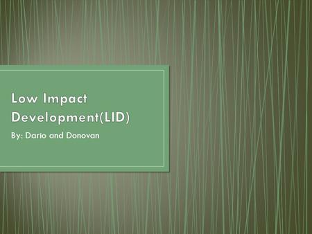 By: Dario and Donovan. Low impact development or LID is an approach to land development or redevelopment, that works with nature to manage storm water.