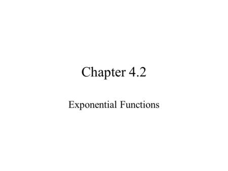 Chapter 4.2 Exponential Functions. Exponents and Properties Recall the definition of a r, where r is a rational number: then for appropriate values of.