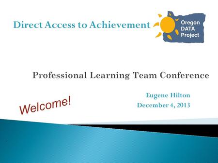 Eugene Hilton December 4, 2013 Direct Access to Achievement Welcome!.