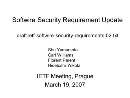 Softwire Security Requirement Update draft-ietf-softwire-security-requirements-02.txt IETF Meeting, Prague March 19, 2007 Shu Yamamoto Carl Williams Florent.