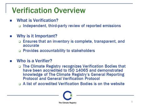 1 Verification Overview What is Verification?  Independent, third-party review of reported emissions Why is it Important?  Ensures that an inventory.