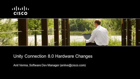 Anil Verma, Software Dev Manager Unity Connection 8.0 Hardware Changes.
