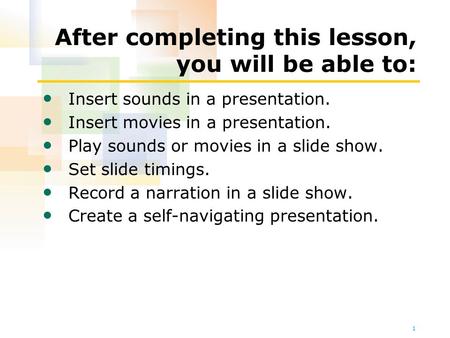 1 After completing this lesson, you will be able to: Insert sounds in a presentation. Insert movies in a presentation. Play sounds or movies in a slide.